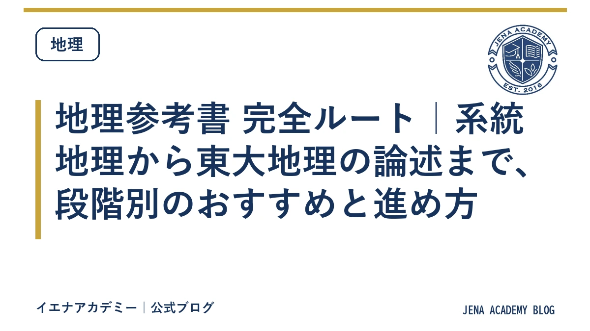 地理参考書 完全ルート｜系統地理から東大地理の論述まで、段階別のおすすめと進め方