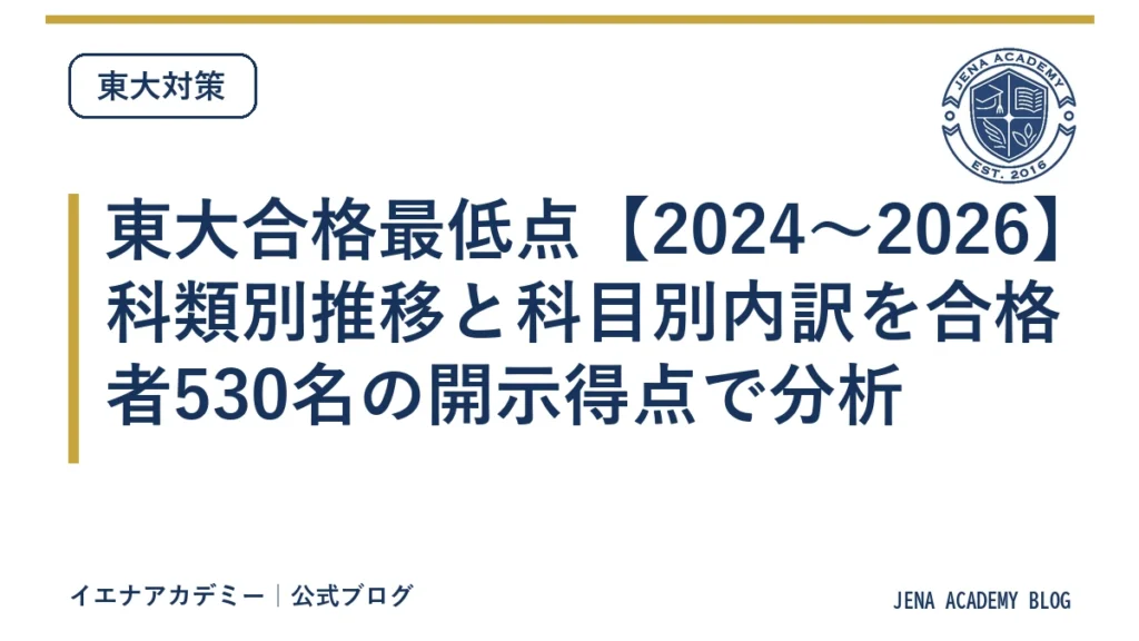 東大合格最低点【2024〜2026】科類別推移と科目別内訳を合格者530名の開示得点で分析