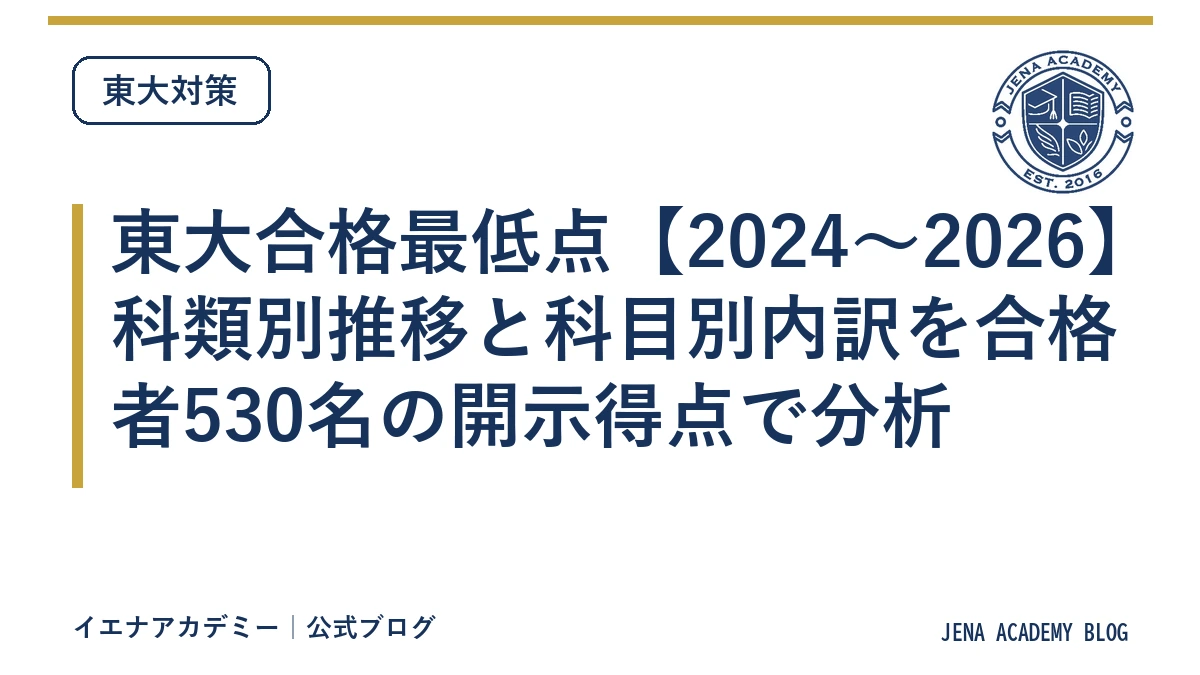 東大合格最低点【2024〜2026】科類別推移と科目別内訳を合格者530名の開示得点で分析